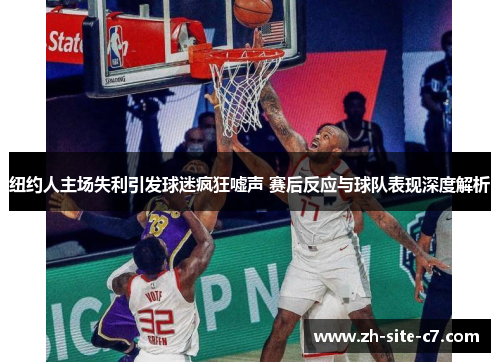 纽约人主场失利引发球迷疯狂嘘声 赛后反应与球队表现深度解析
