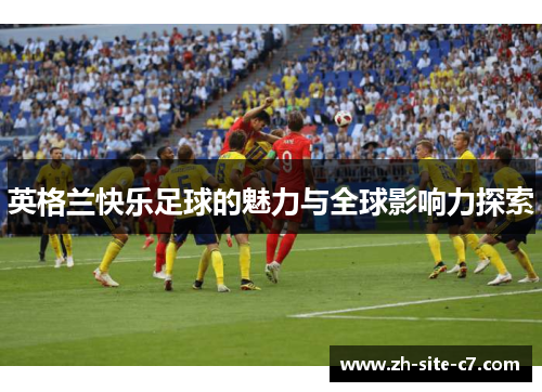 英格兰快乐足球的魅力与全球影响力探索