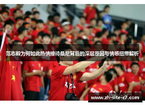 范志毅为何如此热情接待桑尼背后的深层原因与情感纽带解析