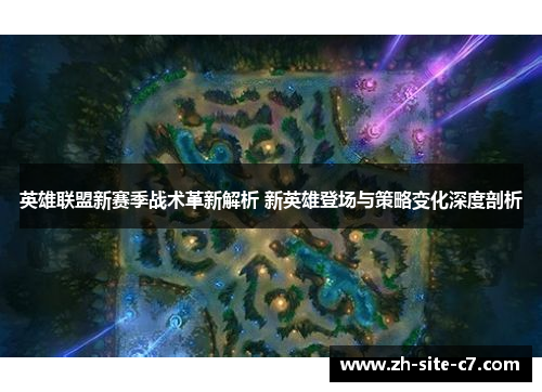 英雄联盟新赛季战术革新解析 新英雄登场与策略变化深度剖析