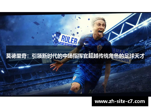莫德里奇：引领新时代的中场指挥官超越传统角色的足球天才