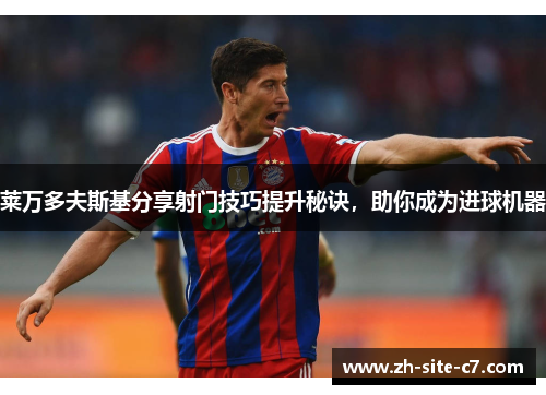莱万多夫斯基分享射门技巧提升秘诀，助你成为进球机器