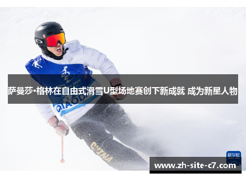 萨曼莎·格林在自由式滑雪U型场地赛创下新成就 成为新星人物