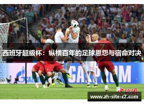 西班牙超级杯：纵横百年的足球恩怨与宿命对决