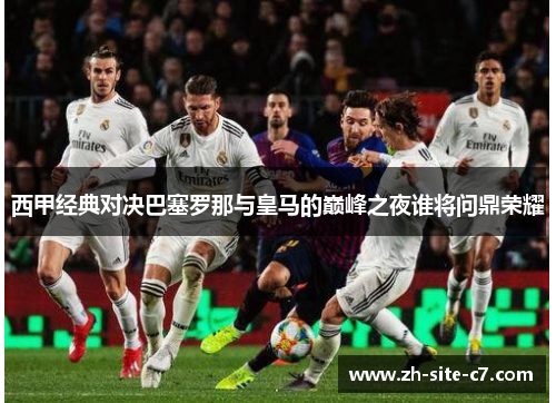 西甲经典对决巴塞罗那与皇马的巅峰之夜谁将问鼎荣耀 西甲经典对决巴塞罗那与皇马的巅峰之夜谁将问鼎荣耀