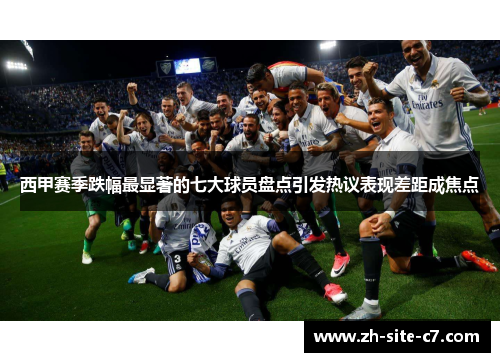 西甲赛季跌幅最显著的七大球员盘点引发热议表现差距成焦点