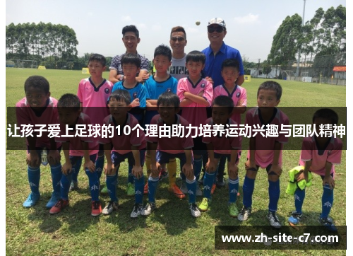 让孩子爱上足球的10个理由助力培养运动兴趣与团队精神 让孩子爱上足球的10个理由助力培养运动兴趣与团队精神