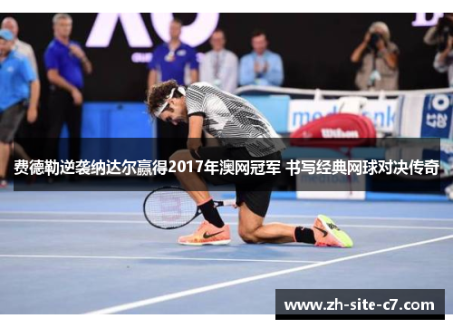 费德勒逆袭纳达尔赢得2017年澳网冠军 书写经典网球对决传奇