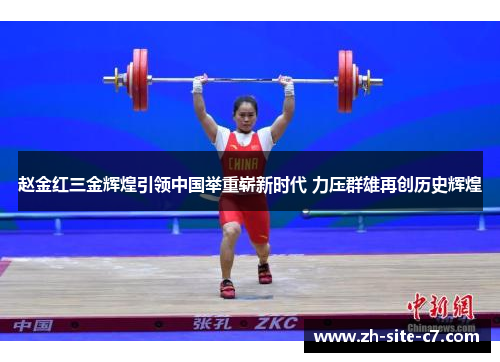 赵金红三金辉煌引领中国举重崭新时代 力压群雄再创历史辉煌