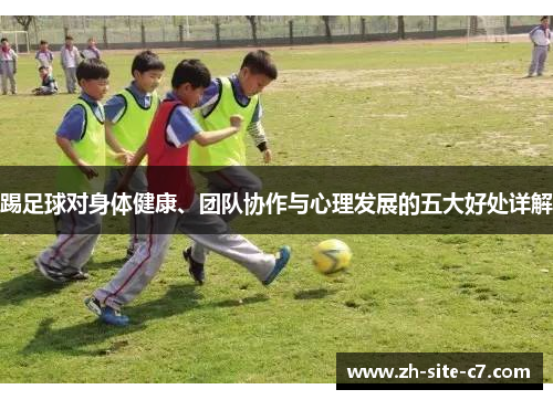 踢足球对身体健康、团队协作与心理发展的五大好处详解