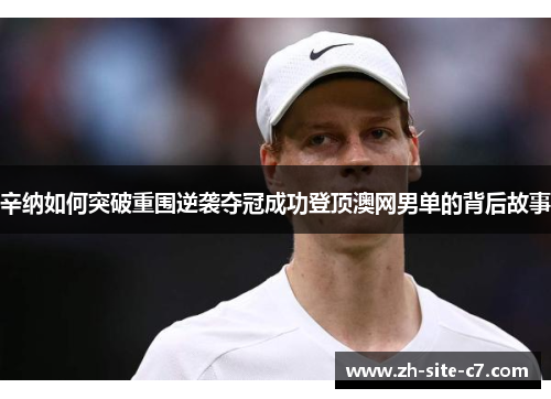 辛纳如何突破重围逆袭夺冠成功登顶澳网男单的背后故事