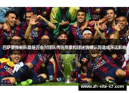 巴萨更换新队徽是否会对球队传统形象和球迷情感认同造成深远影响
