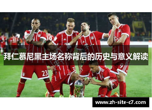 拜仁慕尼黑主场名称背后的历史与意义解读 拜仁慕尼黑主场名称背后的历史与意义解读