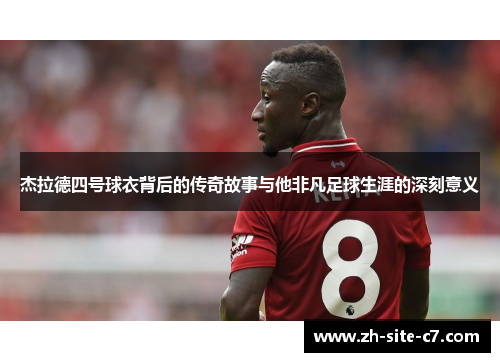 杰拉德四号球衣背后的传奇故事与他非凡足球生涯的深刻意义
