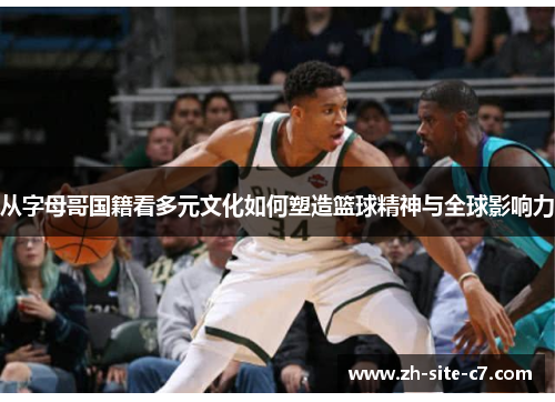 从字母哥国籍看多元文化如何塑造篮球精神与全球影响力