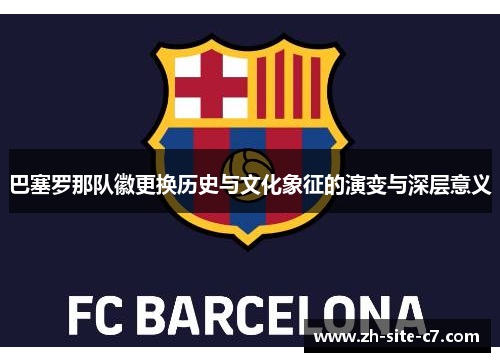 巴塞罗那队徽更换历史与文化象征的演变与深层意义