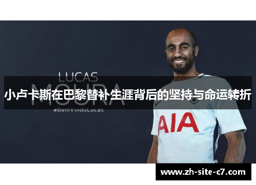 小卢卡斯在巴黎替补生涯背后的坚持与命运转折