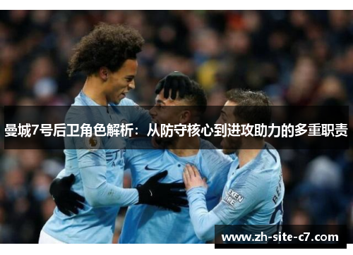 曼城7号后卫角色解析：从防守核心到进攻助力的多重职责