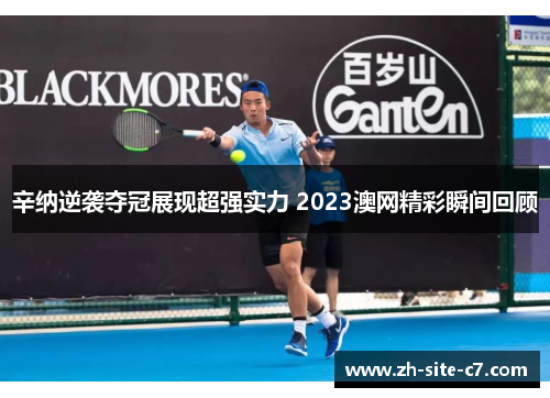 辛纳逆袭夺冠展现超强实力 2023澳网精彩瞬间回顾