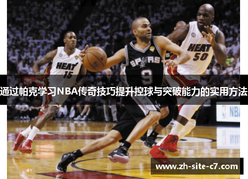 通过帕克学习NBA传奇技巧提升控球与突破能力的实用方法