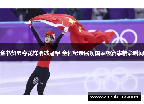 金书贤勇夺花样滑冰冠军 全程纪录展现国家级赛事精彩瞬间