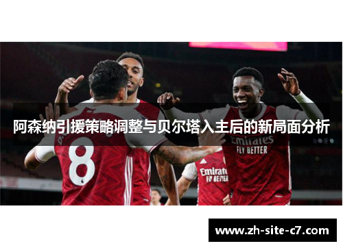 阿森纳引援策略调整与贝尔塔入主后的新局面分析
