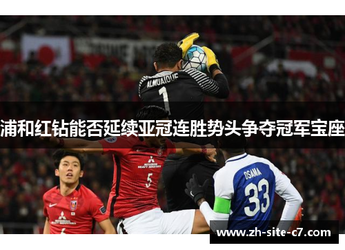 浦和红钻能否延续亚冠连胜势头争夺冠军宝座