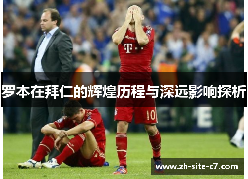 罗本在拜仁的辉煌历程与深远影响探析