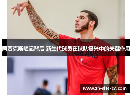 阿贾克斯崛起背后 新生代球员在球队复兴中的关键作用 阿贾克斯崛起背后 新生代球员在球队复兴中的关键作用