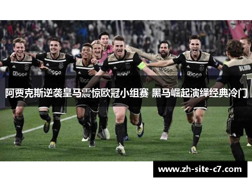 阿贾克斯逆袭皇马震惊欧冠小组赛 黑马崛起演绎经典冷门 阿贾克斯逆袭皇马震惊欧冠小组赛 黑马崛起演绎经典冷门