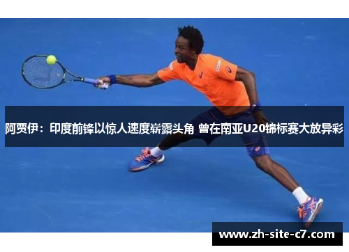 阿贾伊:印度前锋以惊人速度崭露头角 曾在南亚U20锦标赛大放异彩 阿贾伊:印度前锋以惊人速度崭露头角 曾在南亚U20锦标赛大放异彩