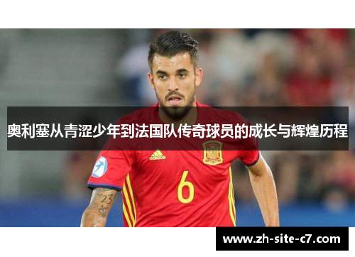 奥利塞从青涩少年到法国队传奇球员的成长与辉煌历程