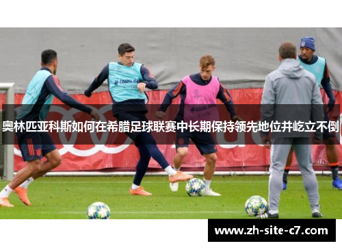 奥林匹亚科斯如何在希腊足球联赛中长期保持领先地位并屹立不倒