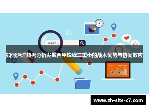 如何通过数据分析发掘西甲锋线三重奏的战术优势与协同效应
