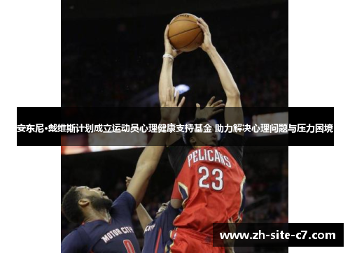 安东尼·戴维斯计划成立运动员心理健康支持基金 助力解决心理问题与压力困境