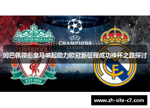 姆巴佩领衔皇马崛起助力欧冠新征程成功捧杯之路探讨 姆巴佩领衔皇马崛起助力欧冠新征程成功捧杯之路探讨