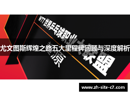 尤文图斯辉煌之路五大里程碑回顾与深度解析