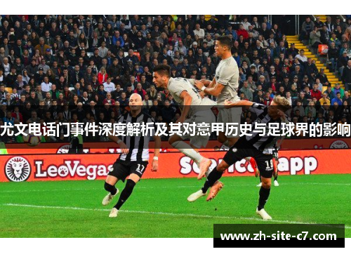 尤文电话门事件深度解析及其对意甲历史与足球界的影响