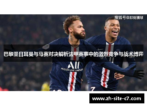 巴黎圣日耳曼与马赛对决解析法甲赛事中的激烈竞争与战术博弈