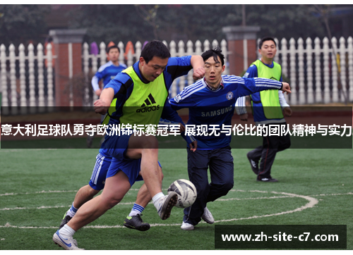 意大利足球队勇夺欧洲锦标赛冠军 展现无与伦比的团队精神与实力