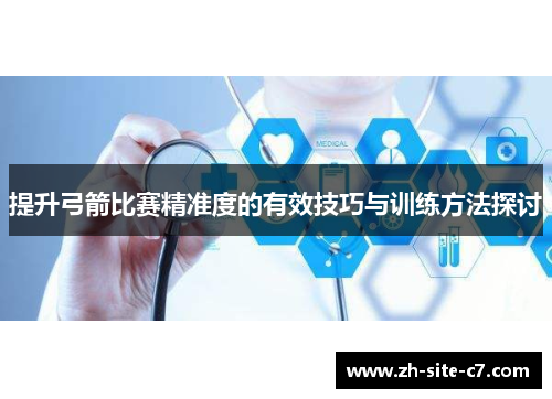 提升弓箭比赛精准度的有效技巧与训练方法探讨