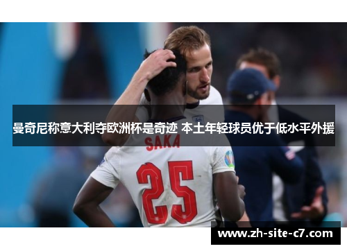 曼奇尼称意大利夺欧洲杯是奇迹 本土年轻球员优于低水平外援