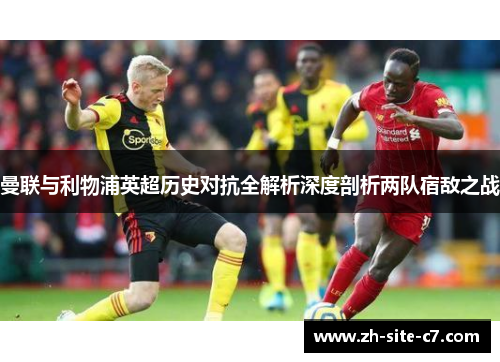 曼联与利物浦英超历史对抗全解析深度剖析两队宿敌之战