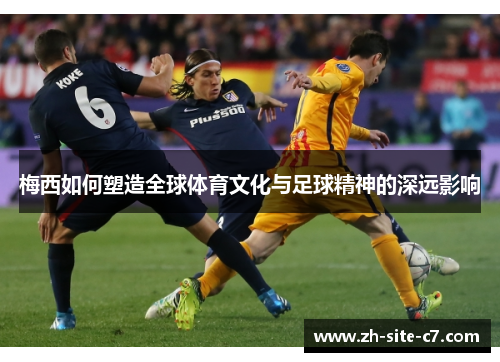 梅西如何塑造全球体育文化与足球精神的深远影响