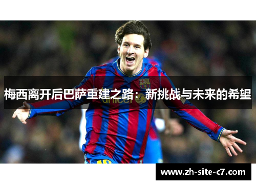 梅西离开后巴萨重建之路：新挑战与未来的希望
