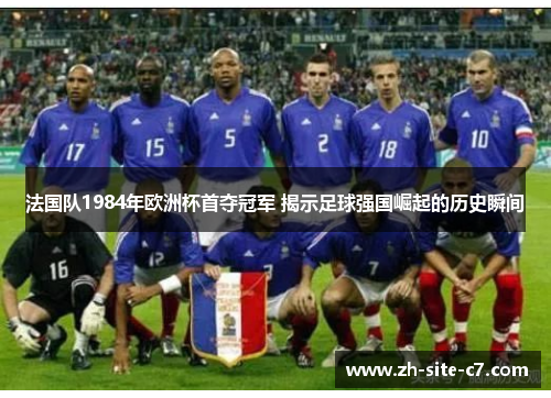 法国队1984年欧洲杯首夺冠军 揭示足球强国崛起的历史瞬间