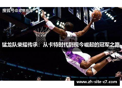 猛龙队荣耀传承：从卡特时代到现今崛起的冠军之路