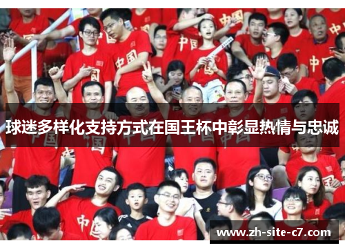 球迷多样化支持方式在国王杯中彰显热情与忠诚