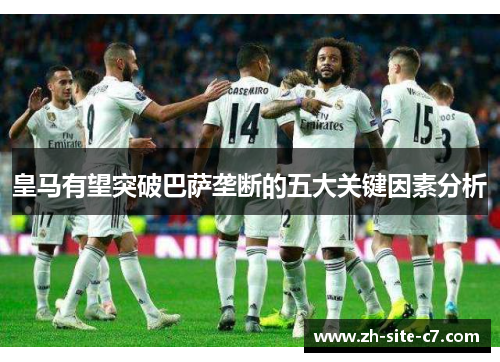 皇马有望突破巴萨垄断的五大关键因素分析