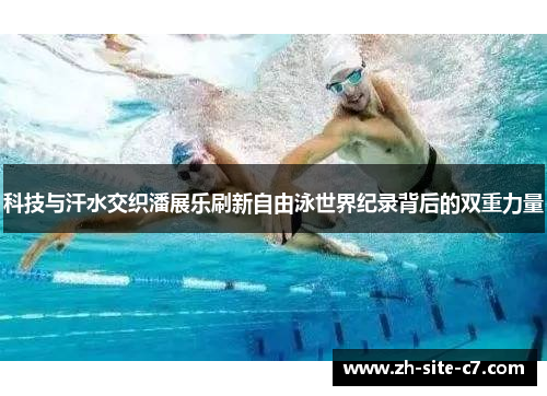 科技与汗水交织潘展乐刷新自由泳世界纪录背后的双重力量